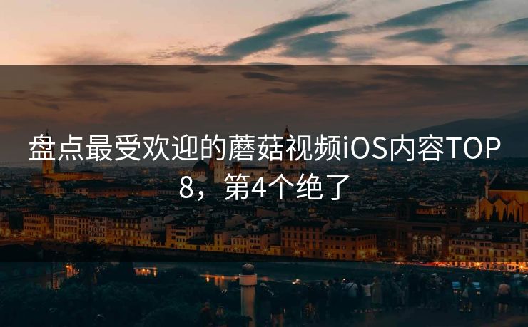 盘点最受欢迎的蘑菇视频iOS内容TOP8，第4个绝了