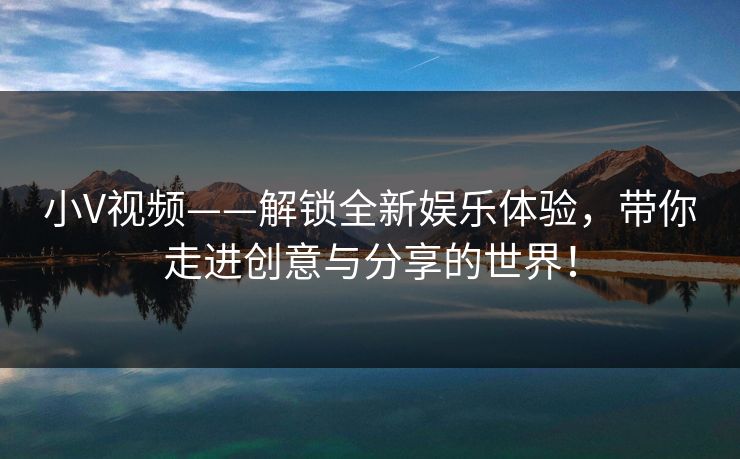 小V视频——解锁全新娱乐体验，带你走进创意与分享的世界！