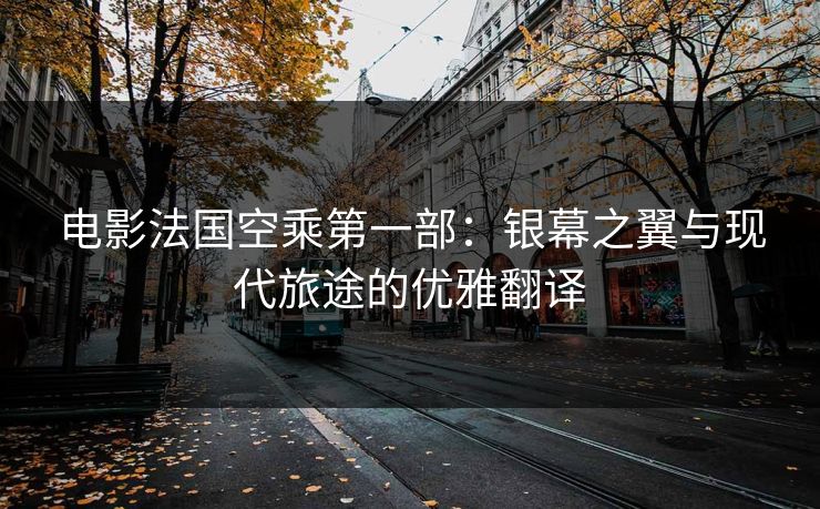 电影法国空乘第一部：银幕之翼与现代旅途的优雅翻译