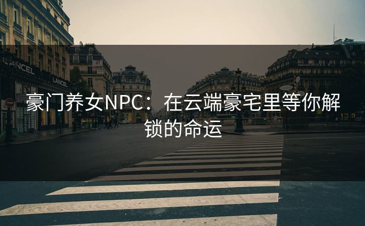 豪门养女NPC：在云端豪宅里等你解锁的命运