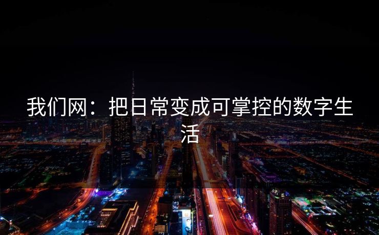 我们网：把日常变成可掌控的数字生活
