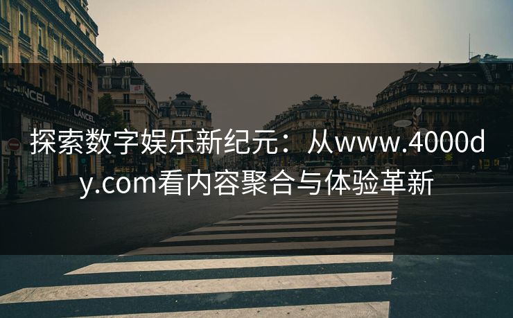 探索数字娱乐新纪元：从www.4000dy.com看内容聚合与体验革新