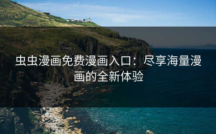 虫虫漫画免费漫画入口：尽享海量漫画的全新体验