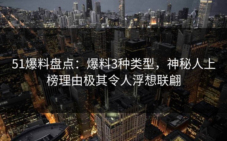 51爆料盘点：爆料3种类型，神秘人上榜理由极其令人浮想联翩