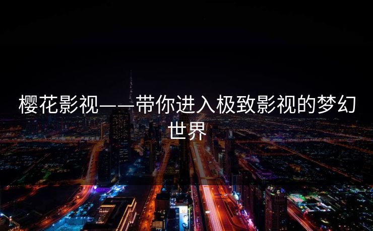 樱花影视——带你进入极致影视的梦幻世界