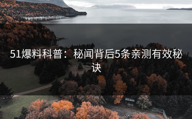 51爆料科普：秘闻背后5条亲测有效秘诀