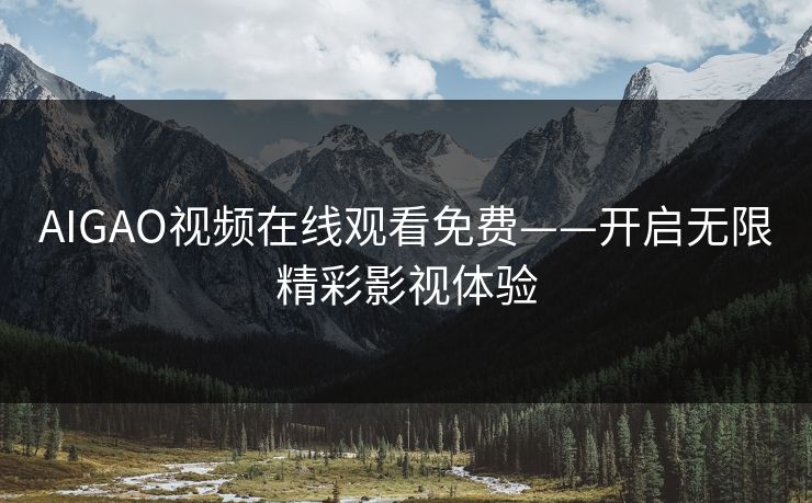 AIGAO视频在线观看免费——开启无限精彩影视体验