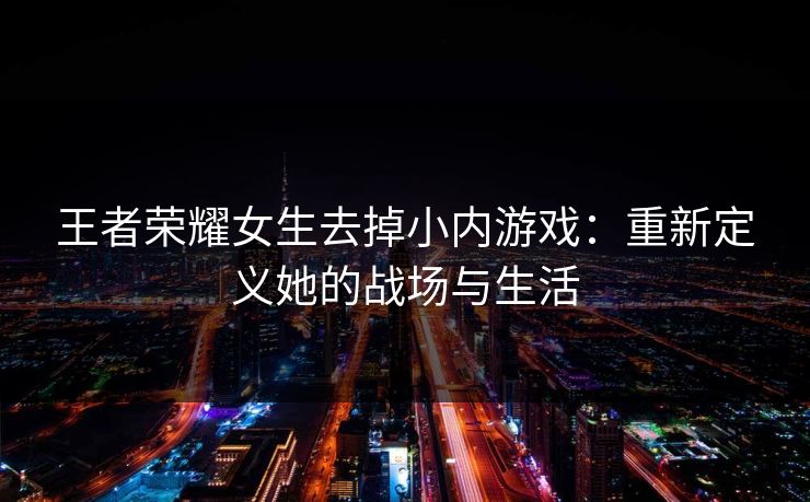 王者荣耀女生去掉小内游戏：重新定义她的战场与生活