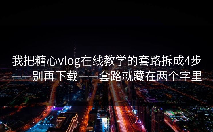 我把糖心vlog在线教学的套路拆成4步——别再下载——套路就藏在两个字里