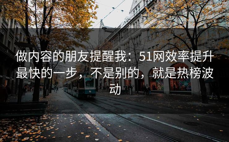 做内容的朋友提醒我：51网效率提升最快的一步，不是别的，就是热榜波动