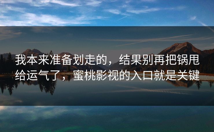 我本来准备划走的，结果别再把锅甩给运气了，蜜桃影视的入口就是关键