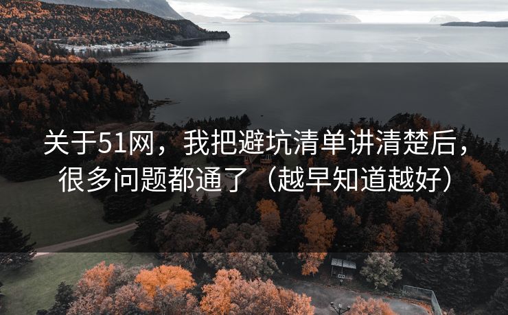 关于51网，我把避坑清单讲清楚后，很多问题都通了（越早知道越好）