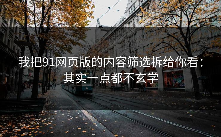 我把91网页版的内容筛选拆给你看：其实一点都不玄学